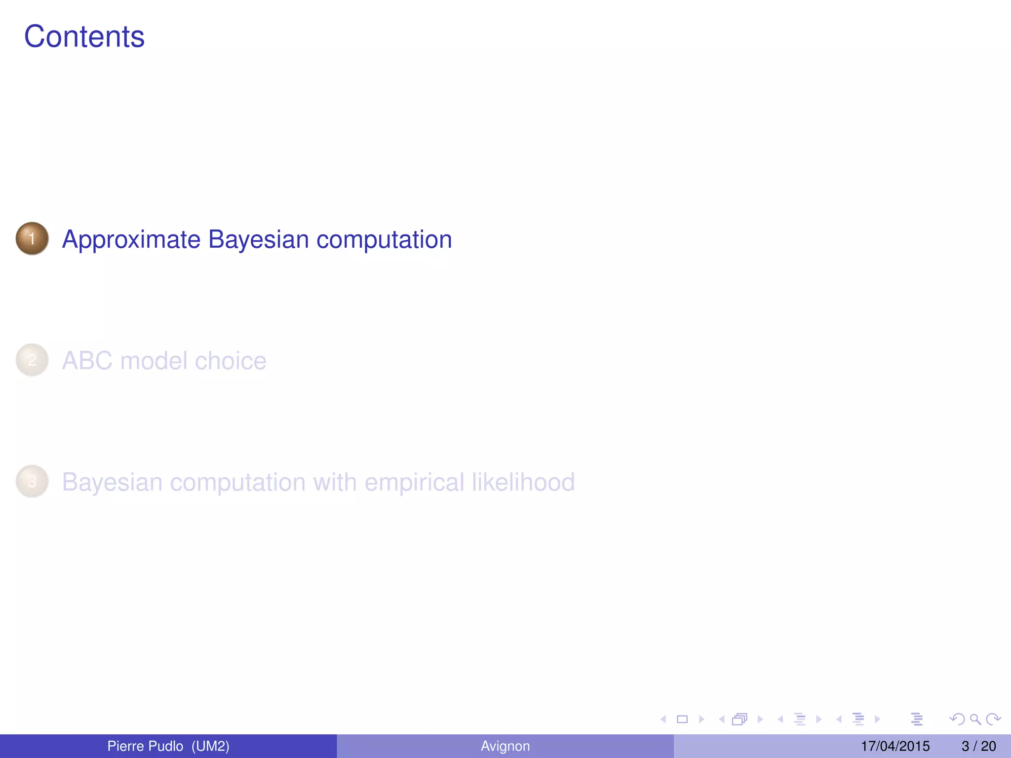 Contents
1 Approximate Bayesian computation
2 ABC model choice
3 Bayesian computation with empirical likelihood
Pierre Pudlo (UM2) Avignon 17/04/2015 3 / 20
 