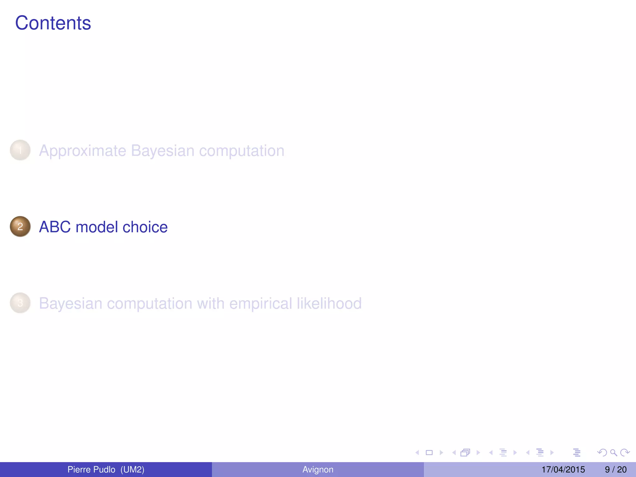 Contents
1 Approximate Bayesian computation
2 ABC model choice
3 Bayesian computation with empirical likelihood
Pierre Pudlo (UM2) Avignon 17/04/2015 9 / 20
 