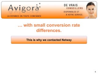 … with small conversion rate
        differences.
   This is why we contacted Netway




                                     4
 