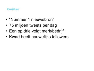 “ Nummer 1 nieuwsbron” 75 miljoen tweets per dag Een op drie volgt merk/bedrijf Kwart heeft nauwelijks followers 