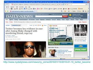 http://www.nydailynews.com/news/ny_crime/2010/01/10/2010-01-10_twitter_becomes_key_evidence_in_case_after_jameg_blake_charged_with_murdering_fr.html   