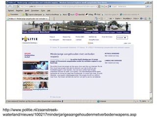 http://www.politie.nl/zaanstreek-waterland/nieuws/100217minderjarigeaangehoudenmetverbodenwapens.asp 