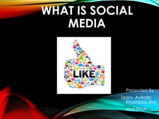 WHAT IS SOCIAL 
MEDIA 
Presented By: 
Team Avikalp 
Khushboo Jha 
Viral Shah 
 