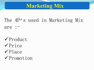 Marketing Mix
The 4P’s used in Marketing Mix
are :-
Product
Price
Place
Promotion
 