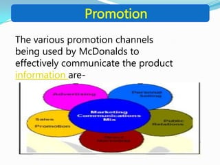 Promotion
The various promotion channels
being used by McDonalds to
effectively communicate the product
information are-
 
