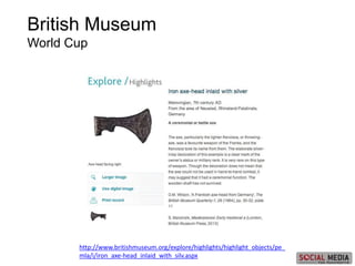 British Museum
World Cup
http://www.britishmuseum.org/explore/highlights/highlight_objects/pe_
mla/i/iron_axe-head_inlaid_with_silv.aspx
 