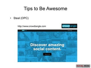 • Steal (OPC)
http://www.crowdtangle.com
Tips to Be Awesome
 