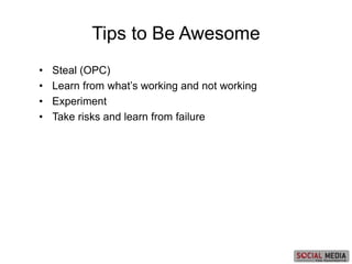 • Steal (OPC)
• Learn from what’s working and not working
• Experiment
• Take risks and learn from failure
Tips to Be Awesome
 