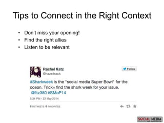 • Don’t miss your opening!
• Find the right allies
• Listen to be relevant
Tips to Connect in the Right Context
 