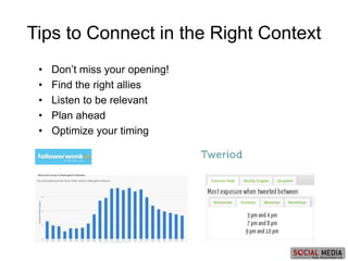 • Don’t miss your opening!
• Find the right allies
• Listen to be relevant
• Plan ahead
• Optimize your timing
Tips to Connect in the Right Context
 