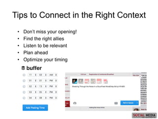 • Don’t miss your opening!
• Find the right allies
• Listen to be relevant
• Plan ahead
• Optimize your timing
Tips to Connect in the Right Context
 