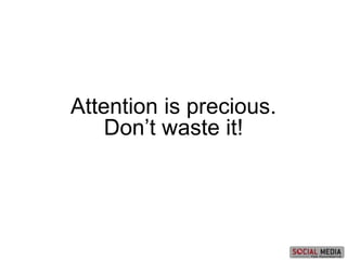 Attention is precious.
Don’t waste it!
 