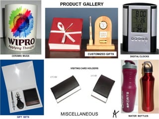CERAMIC MUGS DIGITAL CLOCKS
WATER BOTTLES
CUSTOMIZED GIFTS
VISITING CARD HOLDERS
MISCELLANEOUS
GIFT SETS