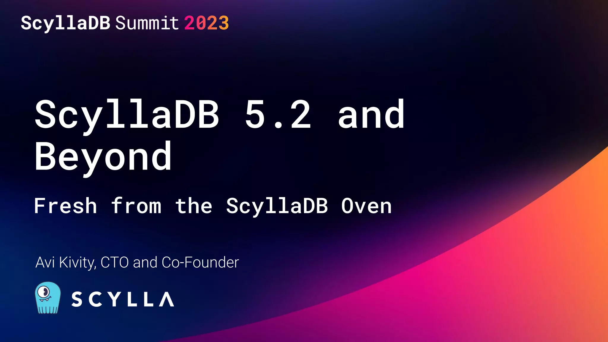 ScyllaDB 5.2 and
Beyond
Fresh from the ScyllaDB Oven
Avi Kivity, CTO and Co-Founder
 