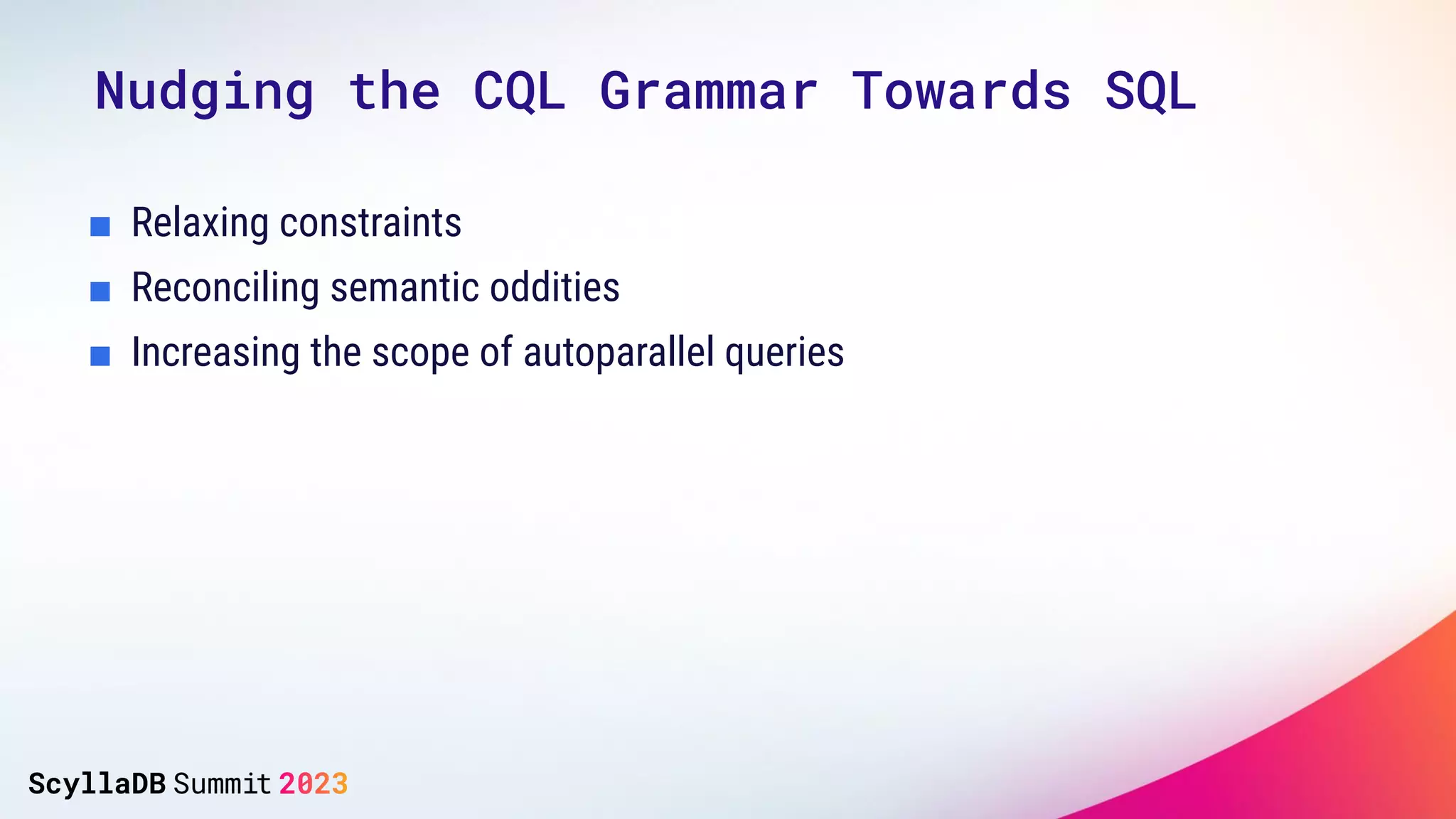 Nudging the CQL Grammar Towards SQL
■ Relaxing constraints
■ Reconciling semantic oddities
■ Increasing the scope of autoparallel queries
 