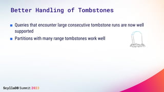 ■ Queries that encounter large consecutive tombstone runs are now well
supported
■ Partitions with many range tombstones work well
Better Handling of Tombstones
 