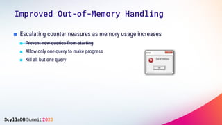 ■ Escalating countermeasures as memory usage increases
■ Prevent new queries from starting
■ Allow only one query to make progress
■ Kill all but one query
Improved Out-of-Memory Handling
 