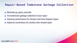 Repair-Based Tombstone Garbage Collection
■ Eliminate gc_grace_seconds
■ Tie tombstone garbage collection to last repair
■ Improves performance for clusters that have frequent repair
■ Improves correctness for clusters that missed repair
 