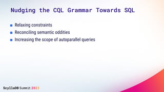 Nudging the CQL Grammar Towards SQL
■ Relaxing constraints
■ Reconciling semantic oddities
■ Increasing the scope of autoparallel queries
 