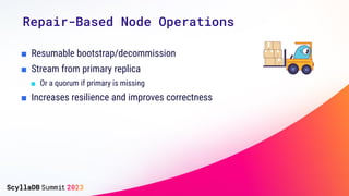 Repair-Based Node Operations
■ Resumable bootstrap/decommission
■ Stream from primary replica
■ Or a quorum if primary is missing
■ Increases resilience and improves correctness
 