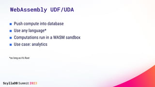 WebAssembly UDF/UDA
■ Push compute into database
■ Use any language*
■ Computations run in a WASM sandbox
■ Use case: analytics
*as long as it’s Rust
 