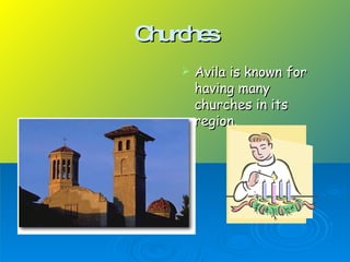 Churc s
he
Avila is known for
having many
churches in its
region.