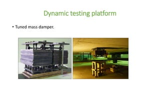 Dynamic testing platform
• Tuned mass damper.
 