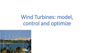Wind Turbines: model,
control and optimize
 