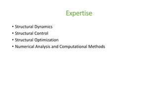 Expertise
• Structural Dynamics
• Structural Control
• Structural Optimization
• Numerical Analysis and Computational Methods
 