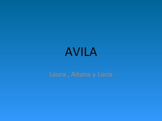 AVILA
Laura , Aitana y Lucía
 