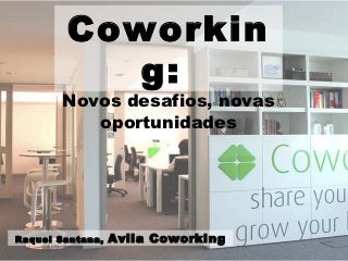 Coworking:
         Novos desafios, novas
            oportunidades




Raquel Santana,   Avila Coworking
 