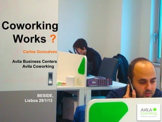 Coworking
  Works ?
      Carlos Goncalves

  Avila Business Centers
         Avila Coworking




               BESIDE,
         Lisboa 29/1/13
 