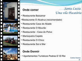 Santa Luzia  Uma vila Piscatória Onde comer Restaurante Baixamar Restaurante O Alcatruz (recomendado)  Restaurante Casa do Abade  Restaurante O Mourão  Restaurante - Casa do Polvo Marisqueira Capelo Restaurante O Chico  Restaurante Sol e Mar  Onde Dormir Apartamentos Turísticos Pedras D’ El Rei  Carlos Soares -8- 