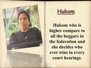 Hukom who is
higher compare to
all the beggars in
the federation and
she decides who
ever wins in every
court hearings.
 
