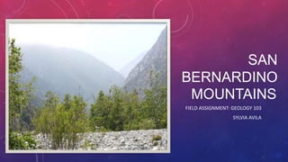 SAN
BERNARDINO
MOUNTAINS
FIELD ASSIGNMENT: GEOLOGY 103
SYLVIA AVILA
 
