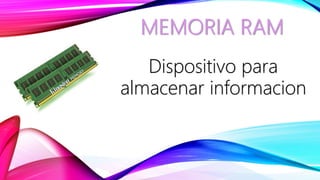 MEMORIA RAM
Dispositivo para
almacenar informacion
 