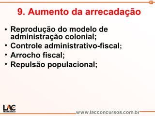 17
9. Aumento da arrecadação
• Reprodução do modelo de
administração colonial;
• Controle administrativo-fiscal;
• Arrocho fiscal;
• Repulsão populacional;
 