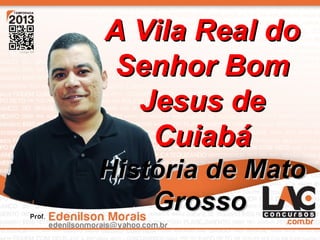 1
A Vila Real doA Vila Real do
Senhor BomSenhor Bom
Jesus deJesus de
CuiabáCuiabá
História de MatoHistória de Mato
GrossoGrosso
 