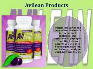 Avilean Products


          Weight-loss varies and
           depends on the health
              factors of each
              individual and
          variations in physique,
             bmi. But Avilean
           assures you will shed
           bodyweight, extra fat,
          and inches around your
           waist, hips and thighs.
 