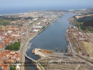 Avilés appears for the first time in written documents in 905. In that time the city was already  very important due to its port 