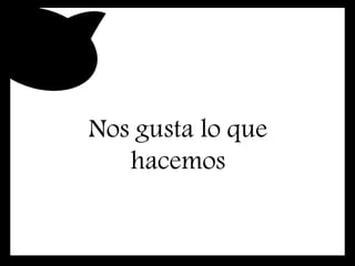 Nos gusta lo que
hacemos
 
