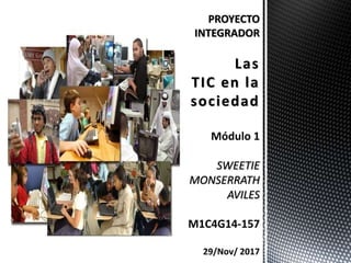 PROYECTO
INTEGRADOR
Las
TIC en la
sociedad
Módulo 1
SWEETIE
MONSERRATH
AVILES
M1C4G14-157
29/Nov/ 2017
 