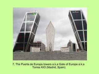 7. The Puerta de Europa towers a.k.a Gate of Europe a.k.a  Torres KIO (Madrid, Spain) 