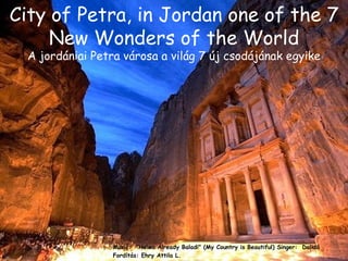 Music:  &quot;Helwa Already Baladi&quot; (My Country is Beautiful) Singer:  Dalidá  Fordítás: Ehry Attila L. City of Petra, in Jordan one of the 7 New Wonders of the World A jordániai Petra városa a világ 7 új csodájának egyike 