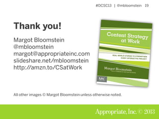#DCSC13 | @mbloomstein 19
© 2013
Thank you!
Margot Bloomstein
@mbloomstein
margot@appropriateinc.com
slideshare.net/mbloomstein
http://amzn.to/CSatWork
All other images © Margot Bloomstein unless otherwise noted.
 