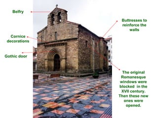 Gothic door Belfry Buttresses to reinforce the walls Cornice decorations The original Romanesque windows were blocked  in the XVII century. Then these new ones were opened. 