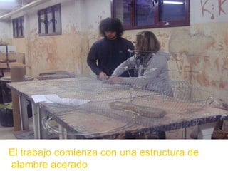El trabajo comienza con una estructura de alambre acerado 