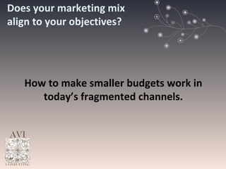 Does your marketing mix align to your objectives? How to make smaller budgets work in today’s fragmented channels. 