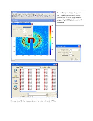 You can leave it as it is or if youhave 
                                                                     more images then use drop down 
                                                                     compression to select Jpeg and then 
                                                                     Jpeg quality to 50% you can play with 
                                                                     frame rate 




                                                                                                           




                                                                       

You are done! Similar step can be used to make animated GIF file. 

 

 
 