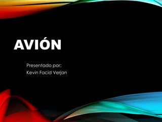 AVIÓN
Presentado por:
Kevin Facid Verjan
Grado:
9-D
 